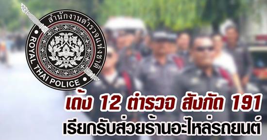 เด้ง 12 ตำรวจ สังกัด 191 เรียกรับส่วยรายเดือนร้านอะไหล่รถยนต์ เด้ง 12 ตำรวจ สังกัด 191 เรียกรับส่วยรายเดือนร้านอะไหล่รถยนต์
