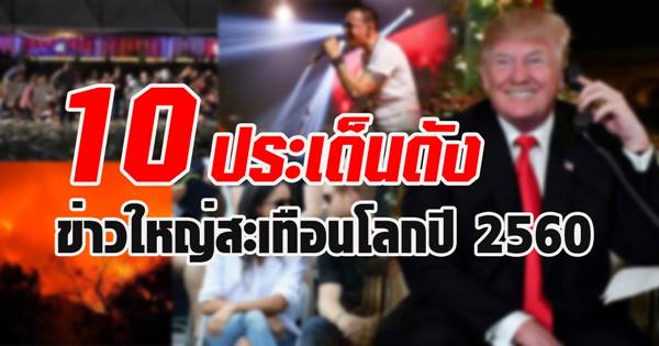 เปิดเรื่องราว 10 ประเด็นดัง ข่าวใหญ่สะเทือนโลกปี 2560   