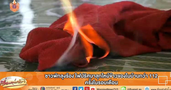 ไฟปริศนาลุกไหม้ข้าวของในบ้านกว่า 112 ครั้ง ในรอบ 1 เดือน