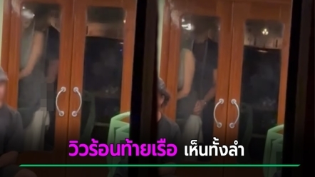นั่งเรือชมวิว กลับเจอวิวคู่รักสุดร้อน จัดกันท้ายเรือไม่แคร์กระจกใส เห็นกันทั้งลำ